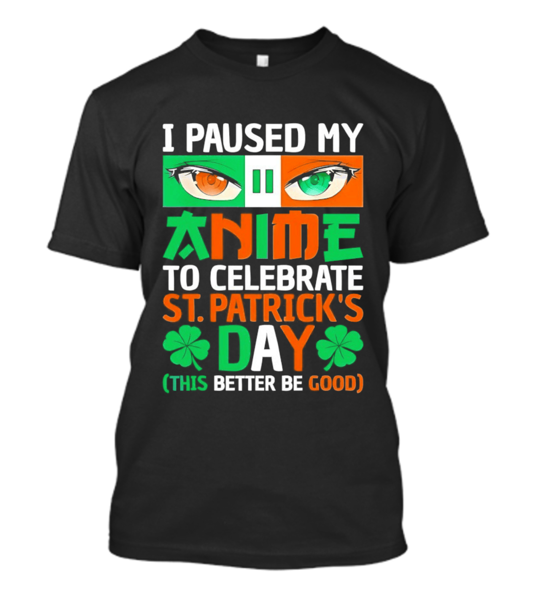 I Paused My Anime To Celebrate St Patrick's Day This Better Be Good T-Shirt
