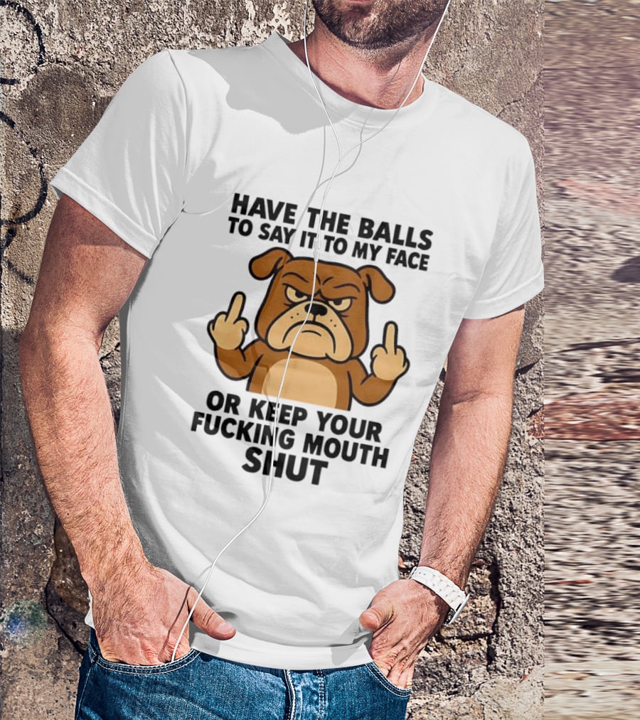 Have The Balls To Say It To My Face Bulldog Keep Your Mouth Shut T-Shirt