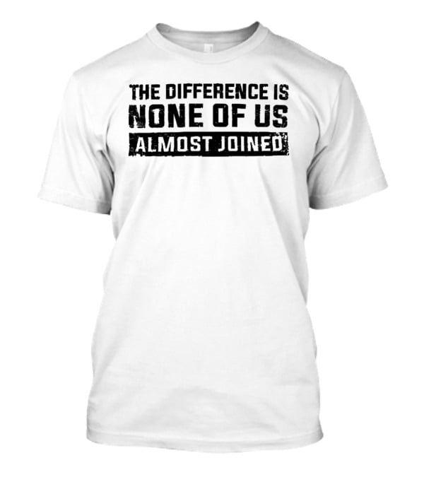 The Difference Is None Of Us Almost Joined Bold Motivational T-Shirt