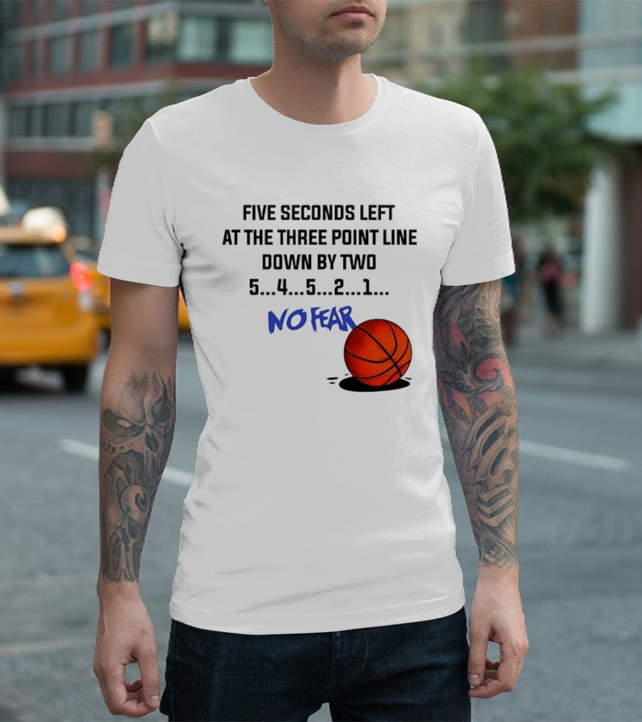 Five Seconds Left At The Three Point Line Down By Two Basketball No Fear T-Shirt