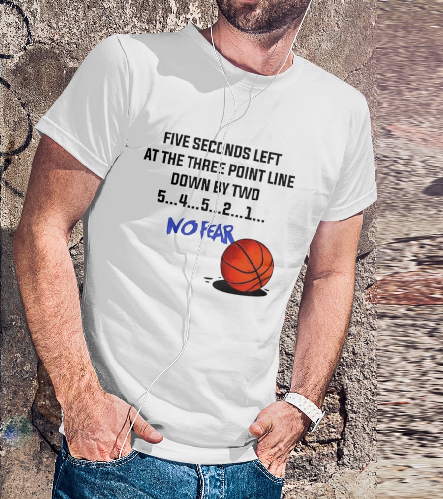 Five Seconds Left At The Three Point Line Down By Two Basketball No Fear T-Shirt