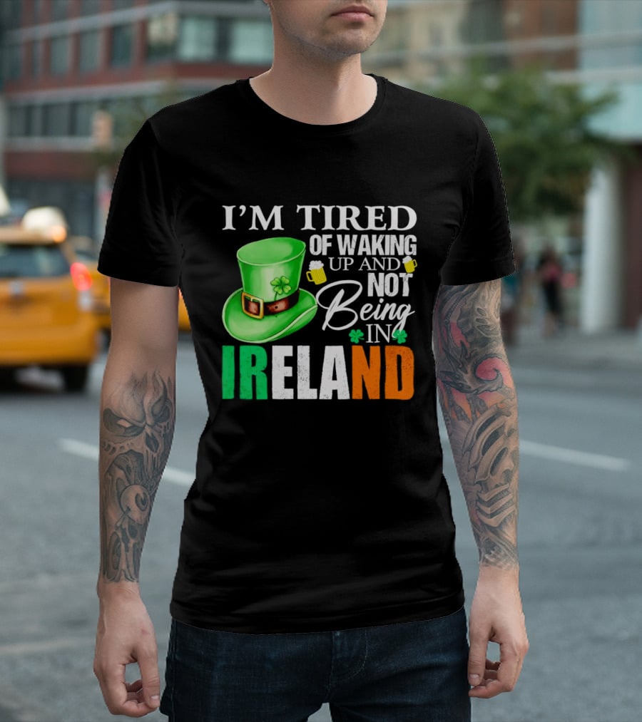 I'm Tired Of Waking Up And Not Being In Ireland St. Patrick's Day Green Hat Beer T-Shirt