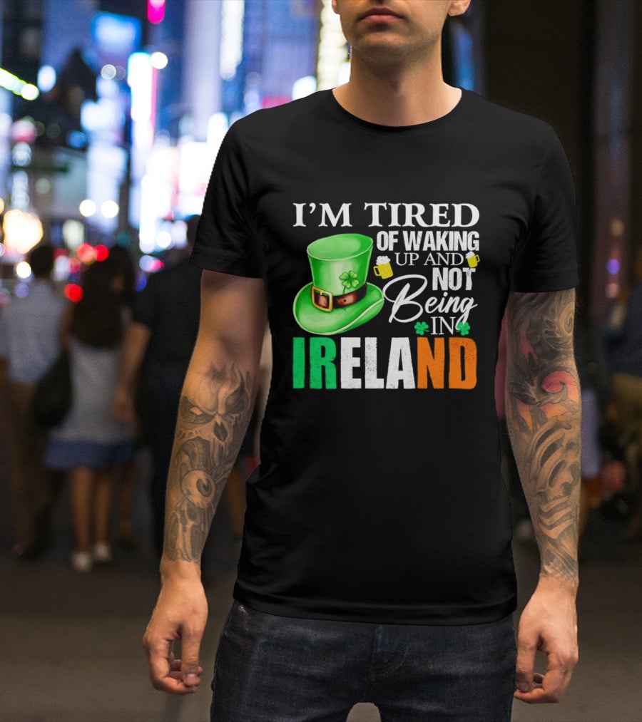 I'm Tired Of Waking Up And Not Being In Ireland St. Patrick's Day Green Hat Beer T-Shirt
