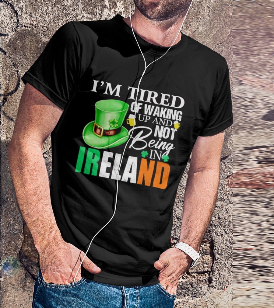 I'm Tired Of Waking Up And Not Being In Ireland St. Patrick's Day Green Hat Beer T-Shirt
