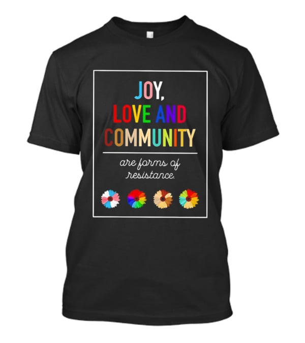 Joy Love And Community Are Forms Of Resistance Colorful Message T-Shirt