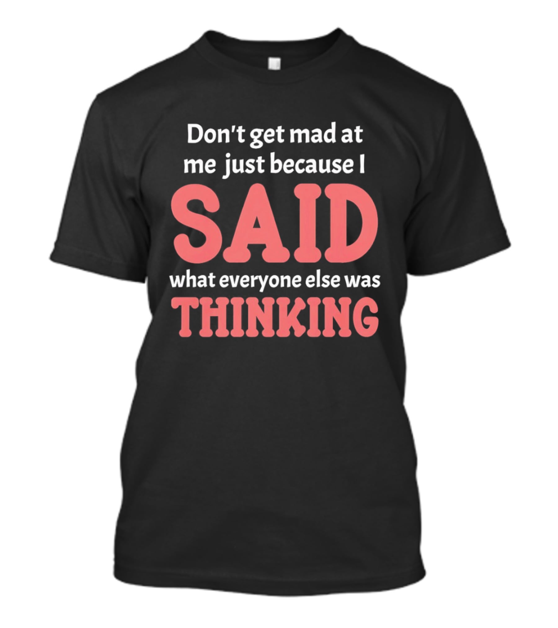 Don't Get Mad At Me Just Because I Said What Everyone Else Was Thinking T-Shirt