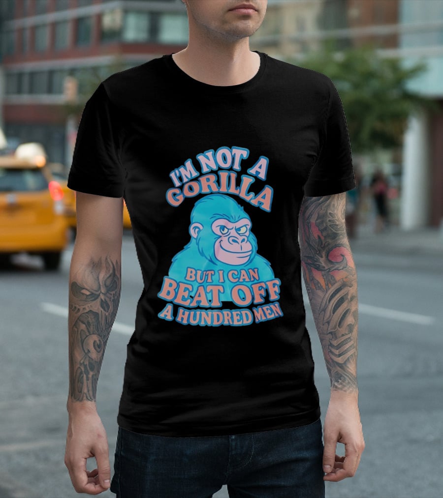 I'm Not A Gorilla But I Can Beat Off A Hundred Men Monkey T-Shirt