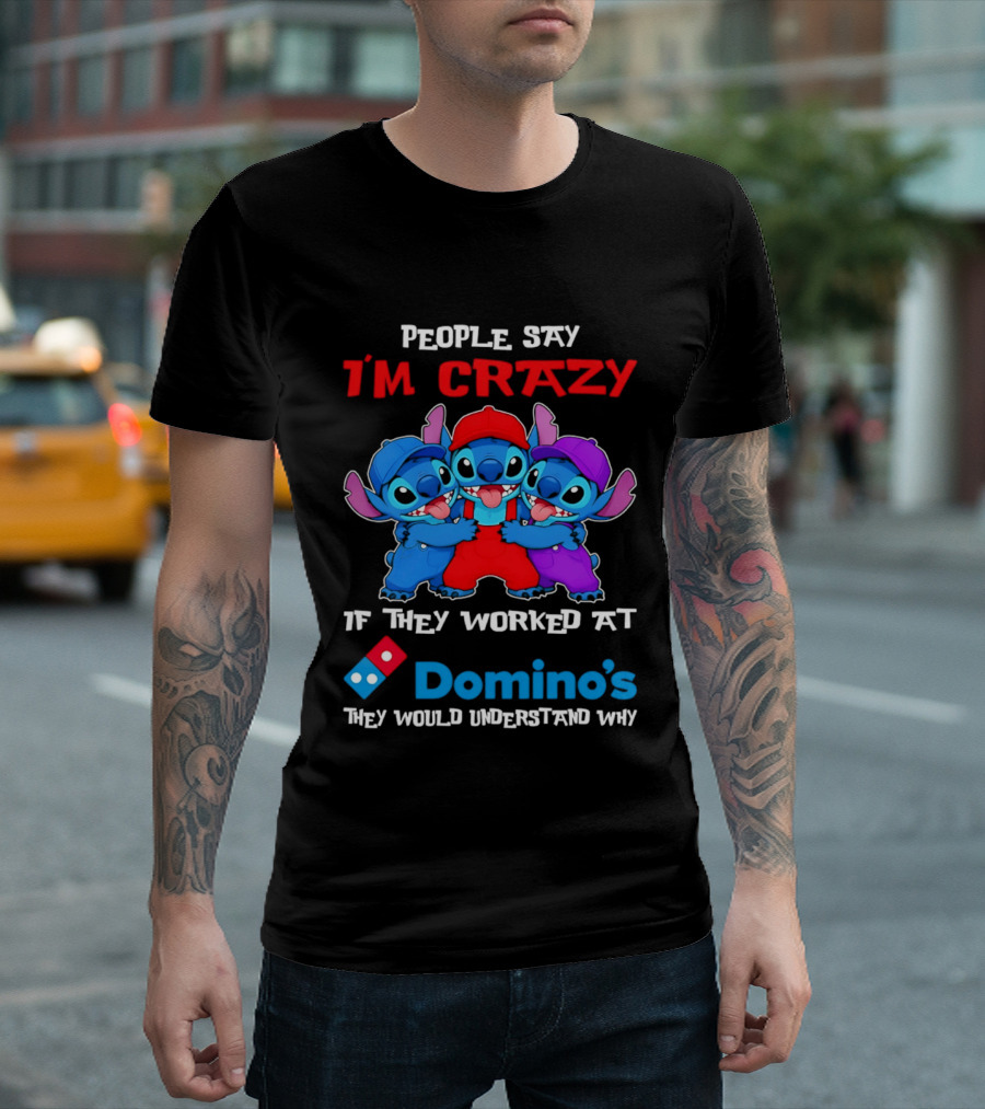 People Say I'm Crazy If They Worked At Domino's They Would Understand Why T-Shirt