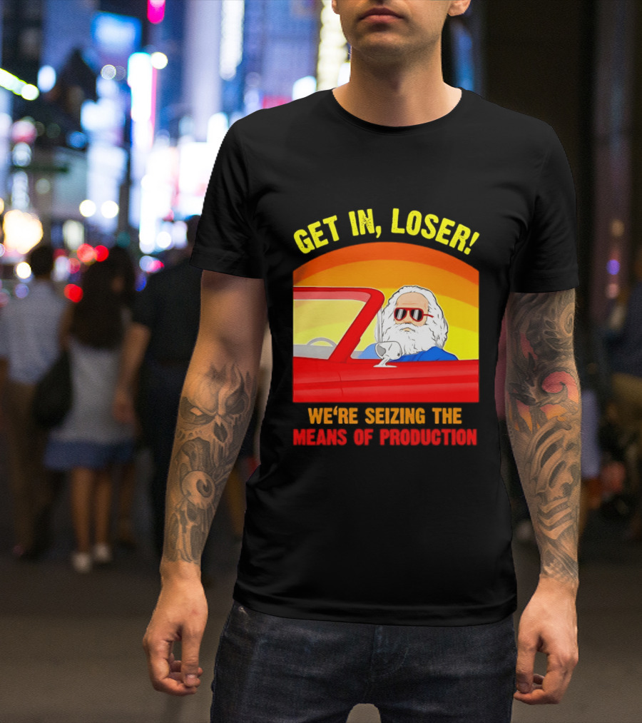 Get In Loser Karl Marx Driving Red Car Seizing The Means Of Production T-Shirt