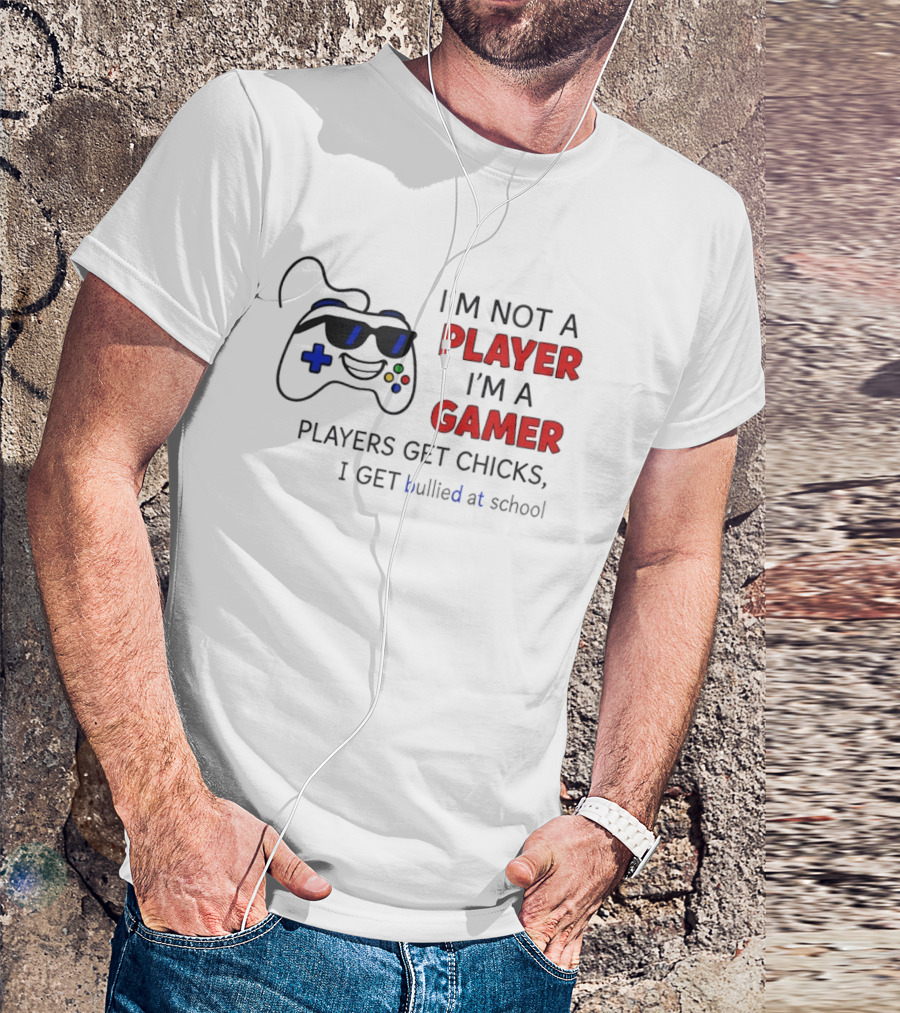 I'm Not A Player I'm A Gamer Players Get Chicks I Get Bullied At School Gamepad T-Shirt