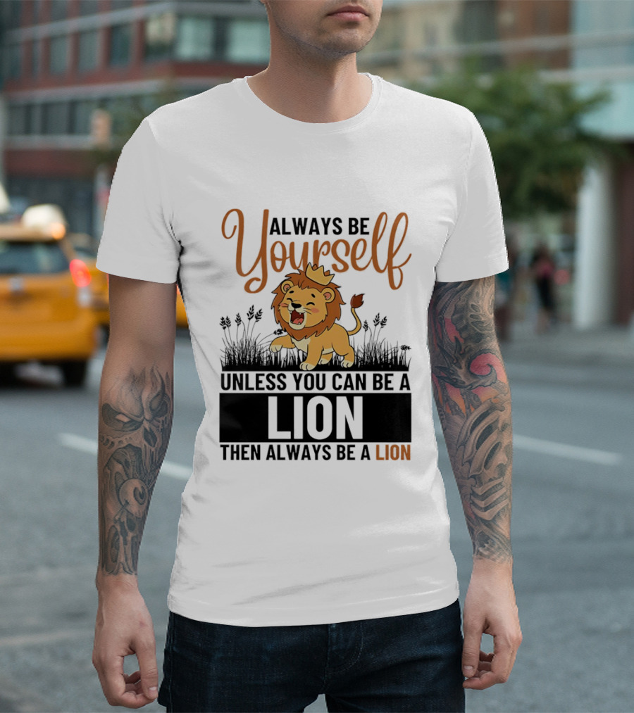 Lion Kings Always Be Yourself Unless You Can Be A Lion Then Always Be A Lion T-Shirt