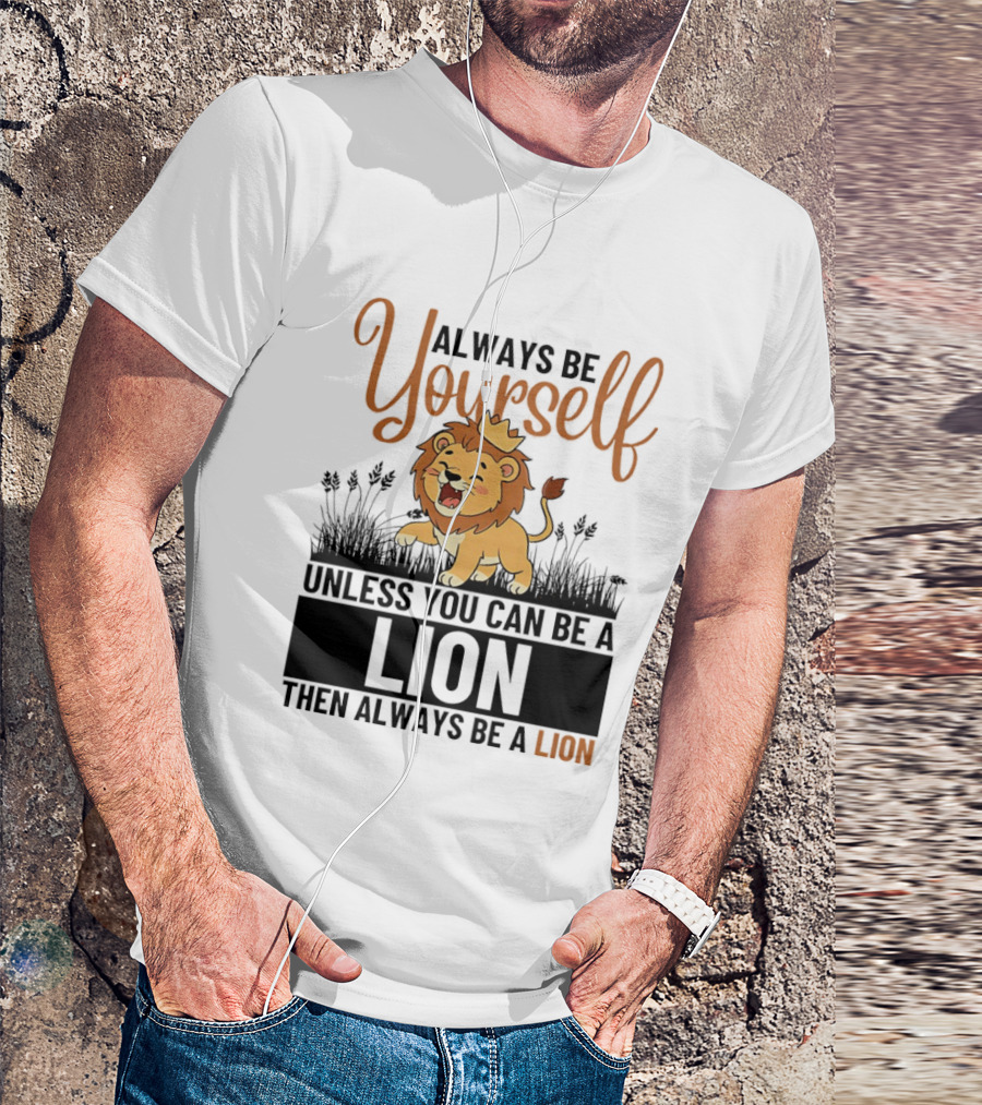 Lion Kings Always Be Yourself Unless You Can Be A Lion Then Always Be A Lion T-Shirt