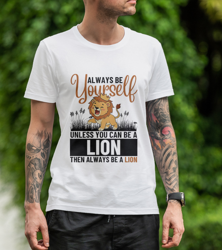 Lion Kings Always Be Yourself Unless You Can Be A Lion Then Always Be A Lion T-Shirt