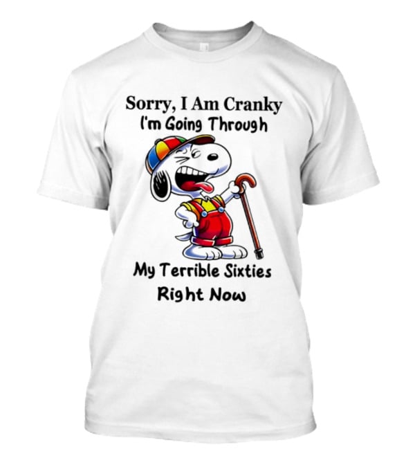 Sorry I Am Cranky I'm Going Through My Terrible Sixties Right Now T-Shirt