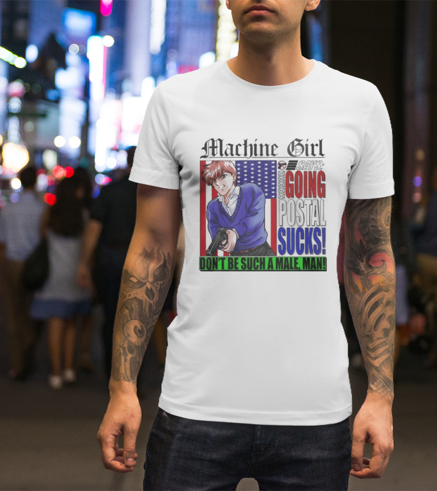 Machine Girl Going Postal Sucks Don't Be Such A Male Man T-Shirt