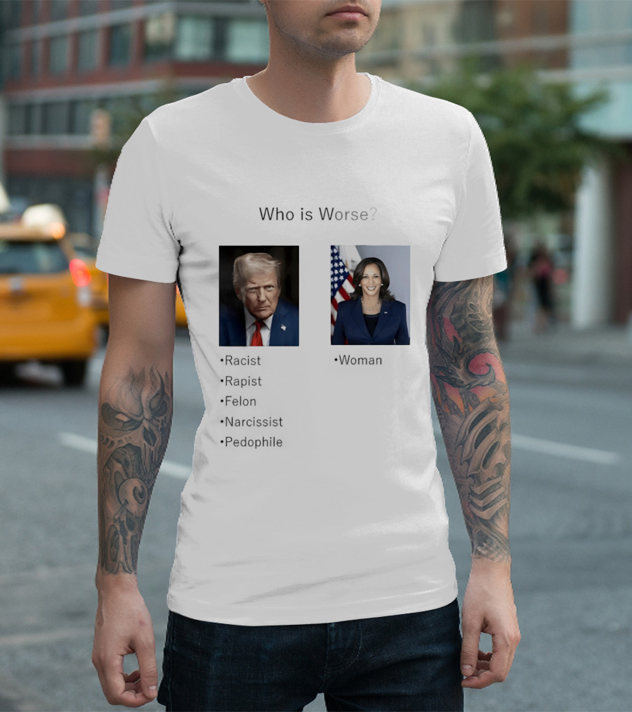 Who Is Worse Trump Racist Rapist Felon Narcissist Pedophile Harris Women T-Shirt