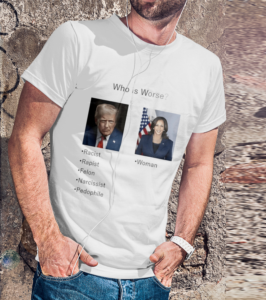 Who Is Worse Trump Racist Rapist Felon Narcissist Pedophile Harris Women T-Shirt