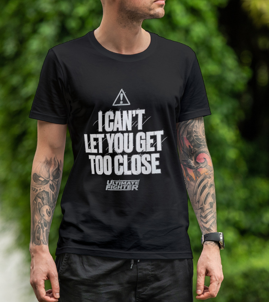 I Can't Let You Get Too Close Ultimate Fighter Triangular Warning T-Shirt