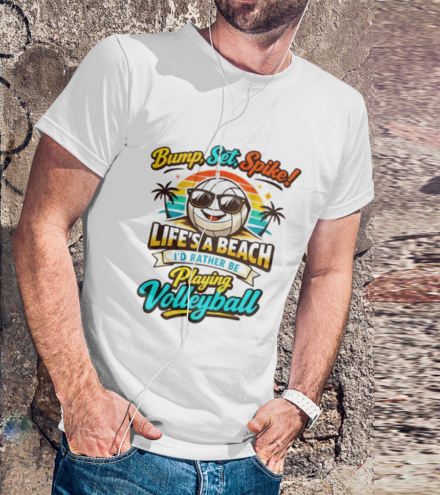 Bump Set Spike Life's A Beach I'd Rather Be Playing Volleyball T-Shirt