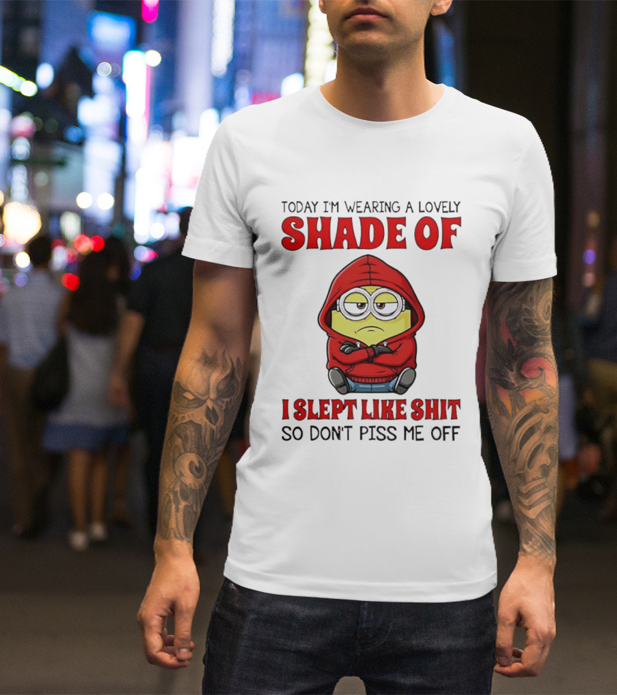 Today I'm Wearing A Lovely Shade Of I Slept Like Shit So Don't Piss Me Off Minion T-Shirt