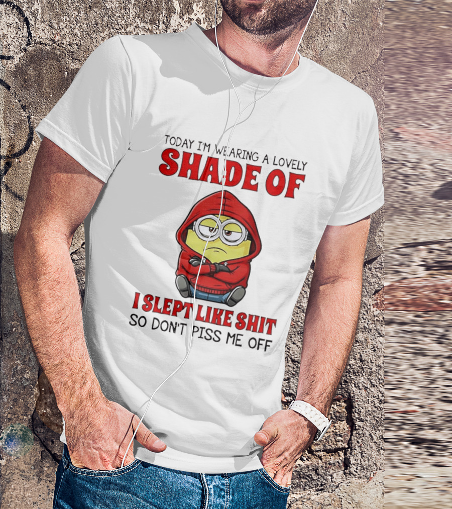 Today I'm Wearing A Lovely Shade Of I Slept Like Shit So Don't Piss Me Off Minion T-Shirt