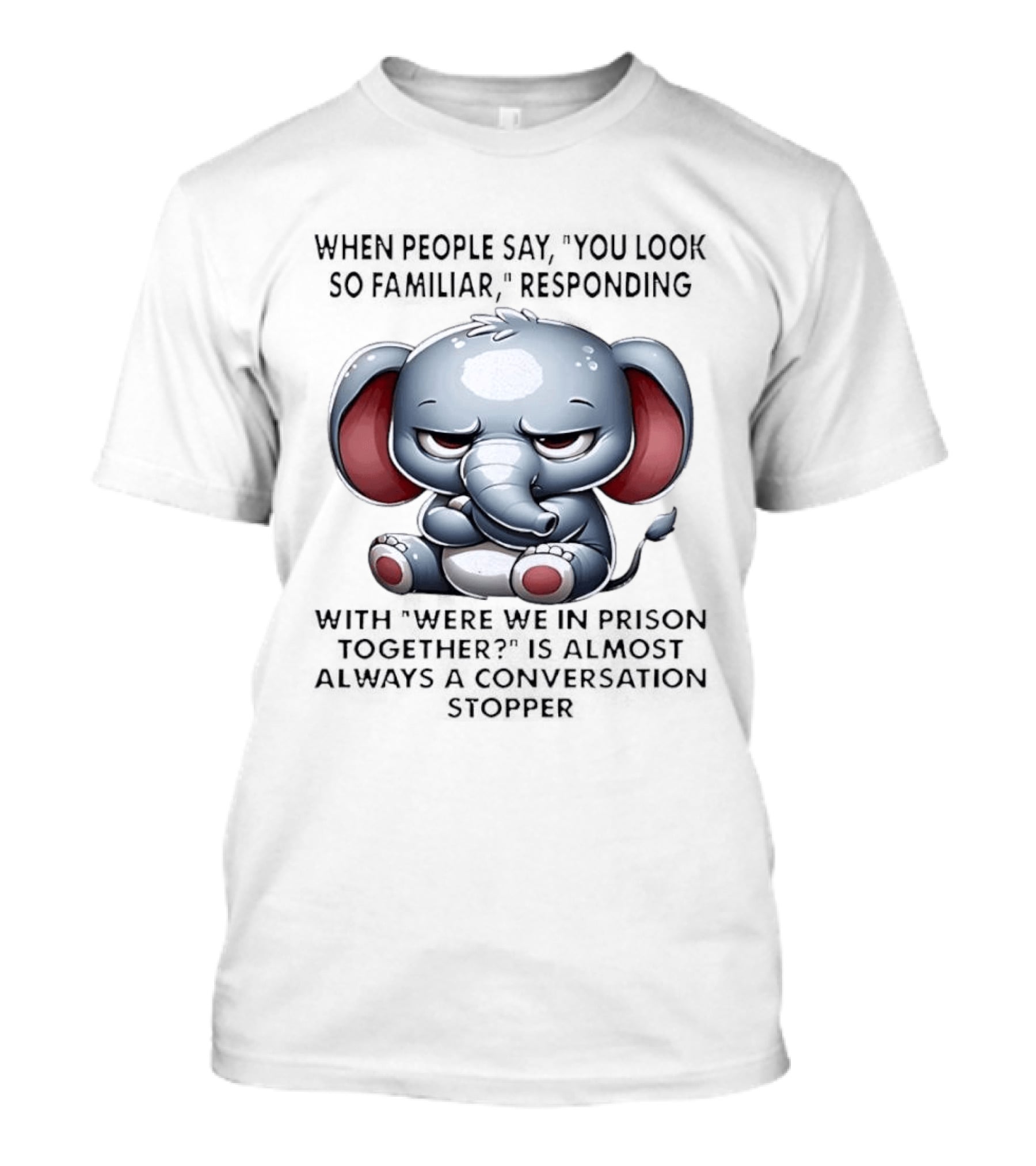 Grumpy Elephant Humor Were We In Prison Together Familiarity Response T-Shirt
