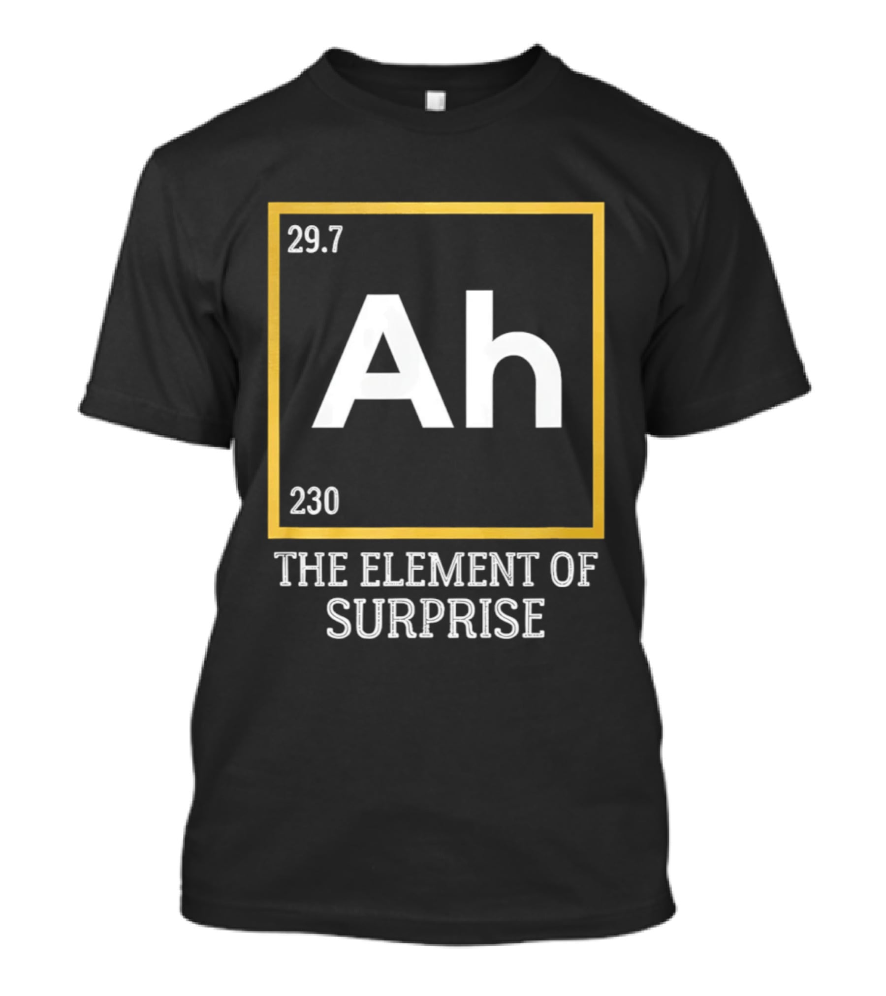 Ah 29.7 230 The Element Of Surprise Science Humor T-Shirt