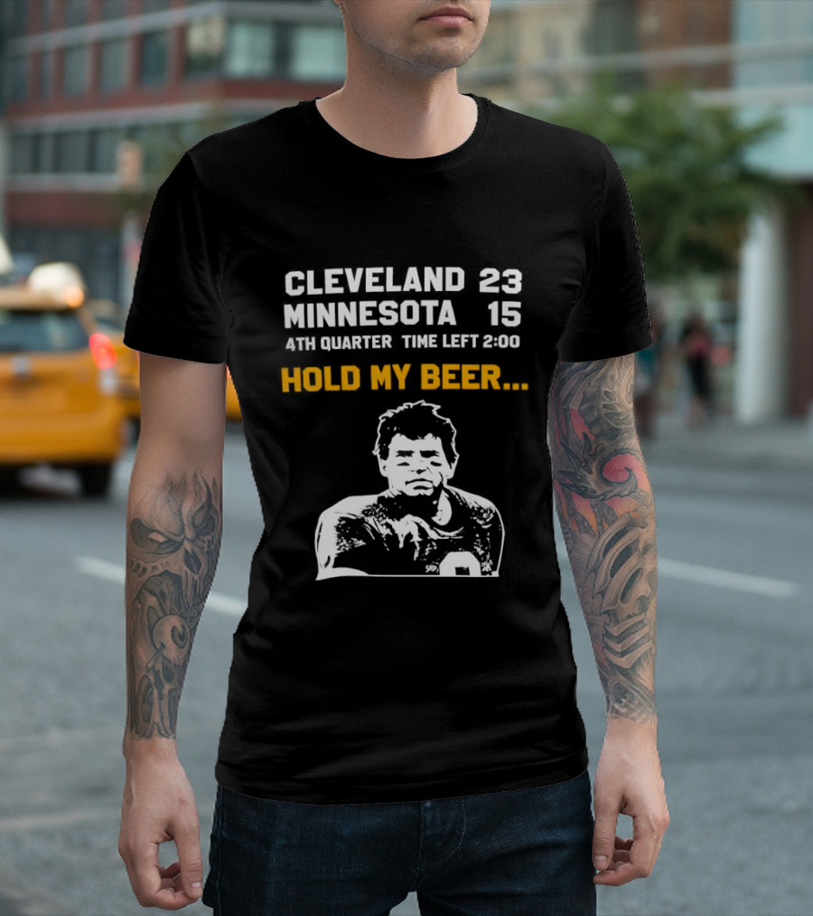 Cleveland 23 Minnesota 15 4th Quarter Time Left 2:00 Hold My Beer T-Shirt