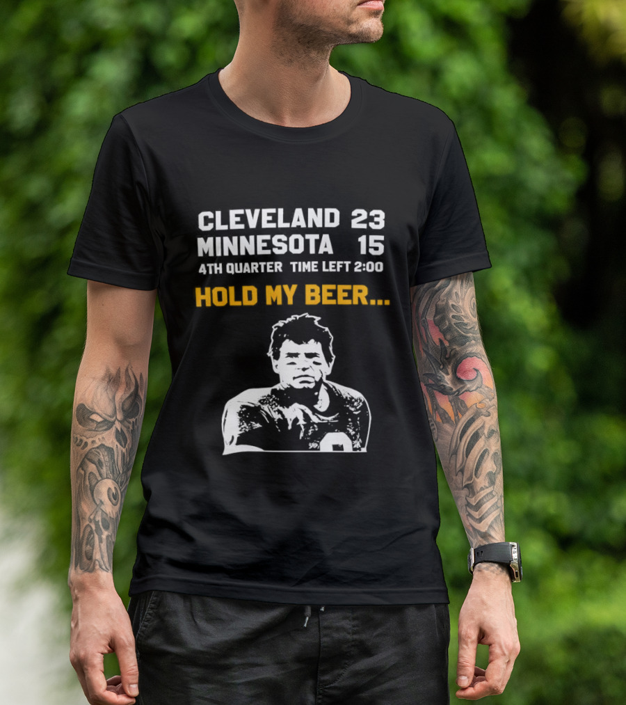 Cleveland 23 Minnesota 15 4th Quarter Time Left 2:00 Hold My Beer T-Shirt