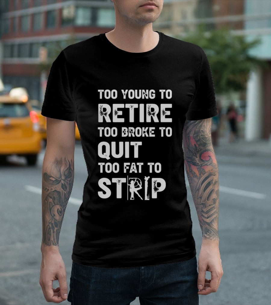 Too Young To Retire Too Broke To Quit Too Fat To Strip Funny Phrase T-Shirt