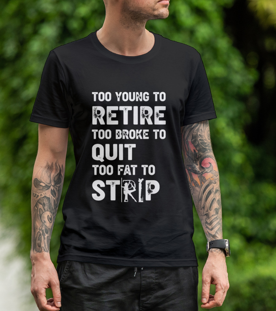 Too Young To Retire Too Broke To Quit Too Fat To Strip Funny Phrase T-Shirt