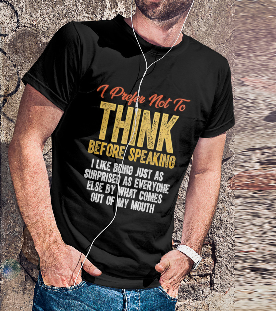 I Prefer Not To Think Before Speaking I Like Being Just As Surprised As Everyone Else By What Comes Out Of My Mouth T-Shirt