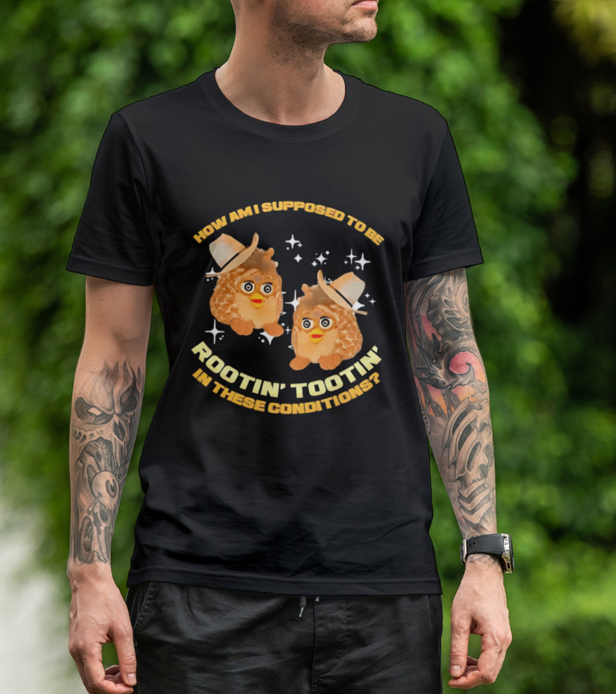 How Am I Supposed To Be Rootin' Tootin' Cowboy Furbies In These Conditions T-Shirt