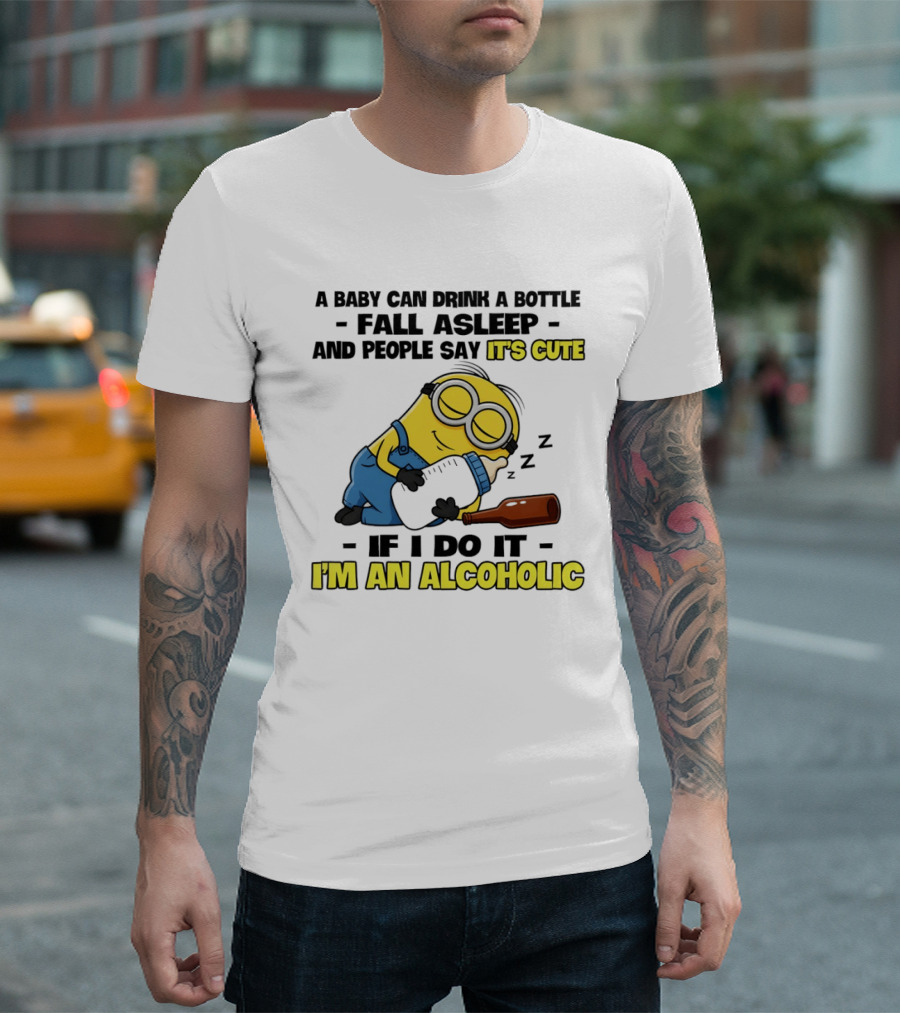 A Baby Can Drink A Bottle Fall Asleep And People Say It's Cute If I Do It I'm An Alcoholic Minion T-Shirt