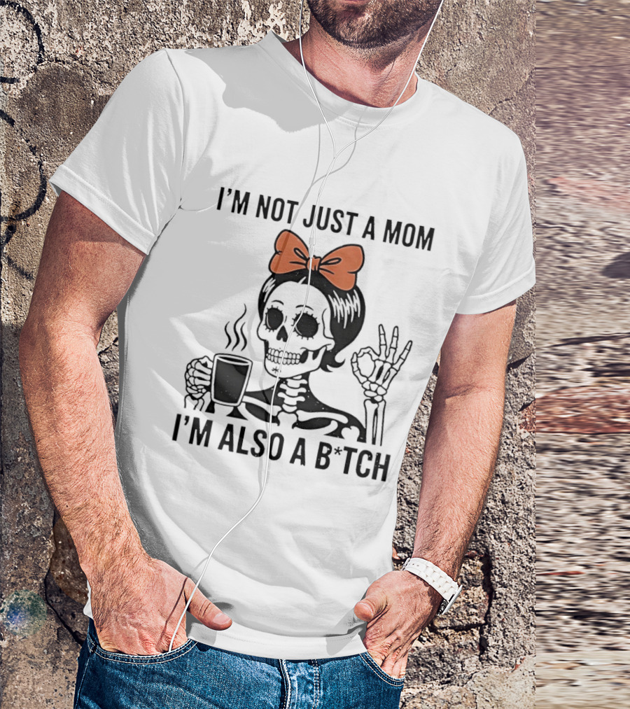 I'm Not Just A Mom I'm Also A B*tch Skeleton With Coffee And Bow T-Shirt