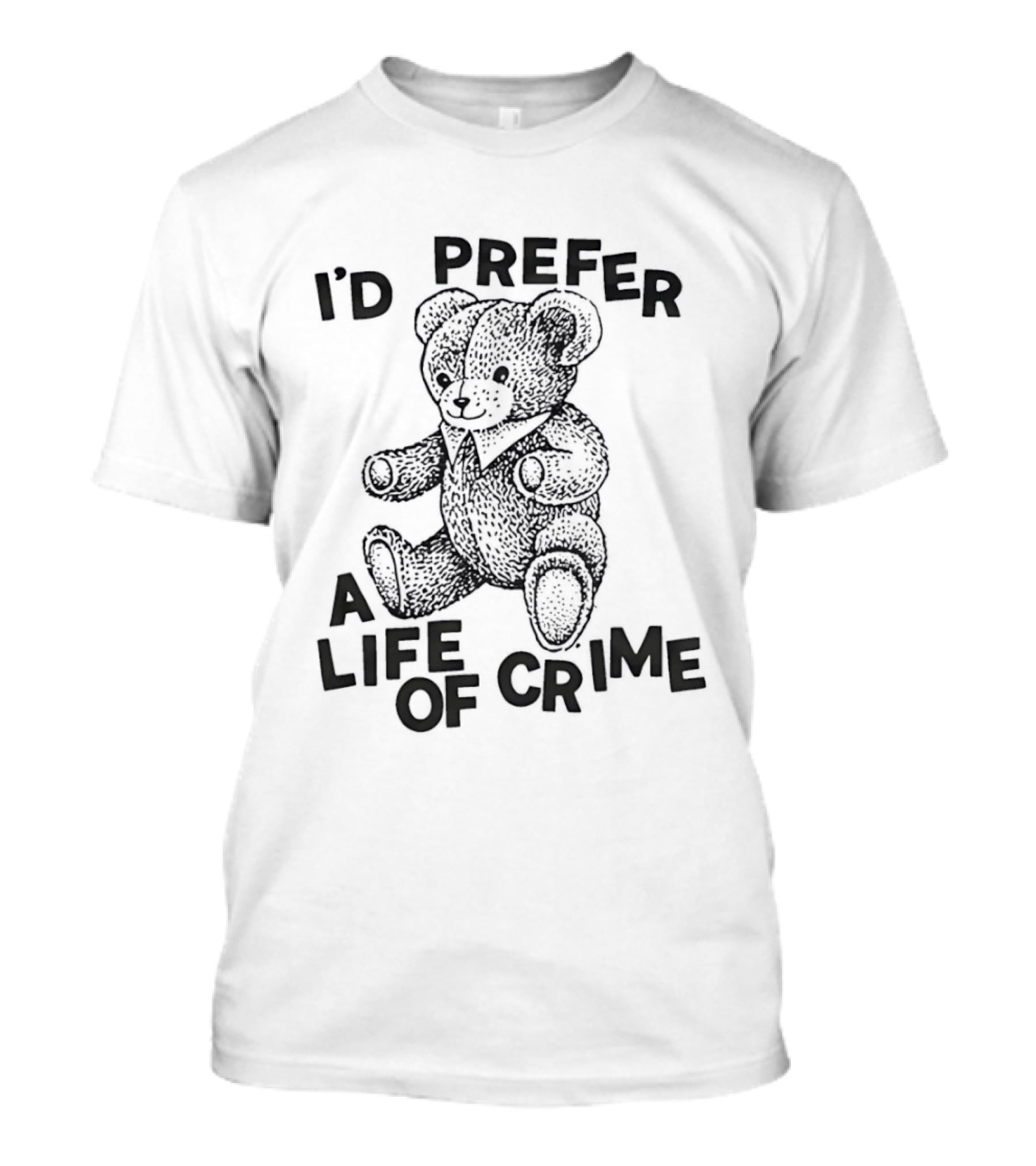 I'd Prefer A Life Of Crime Teddy Bear T-Shirt