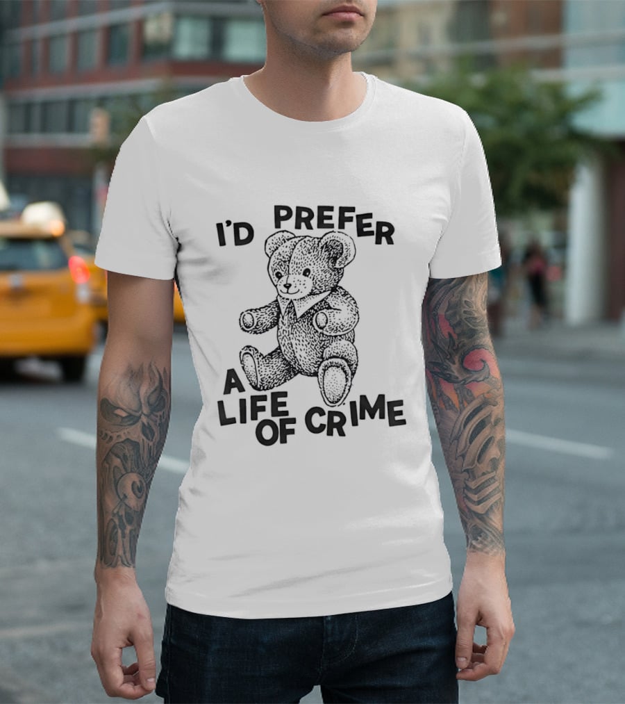 I'd Prefer A Life Of Crime Teddy Bear T-Shirt