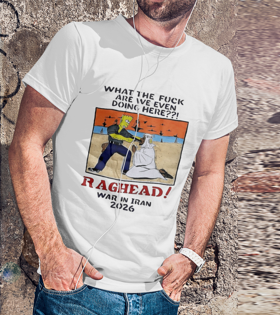 What The Fck Are We Even Doing Here Raghead War In Iran 2026 T-Shirt