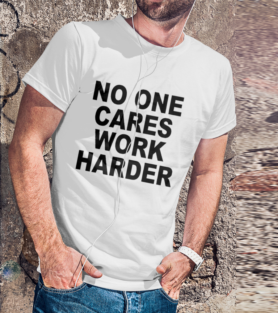 No One Cares Work Harder Motivation T-Shirt