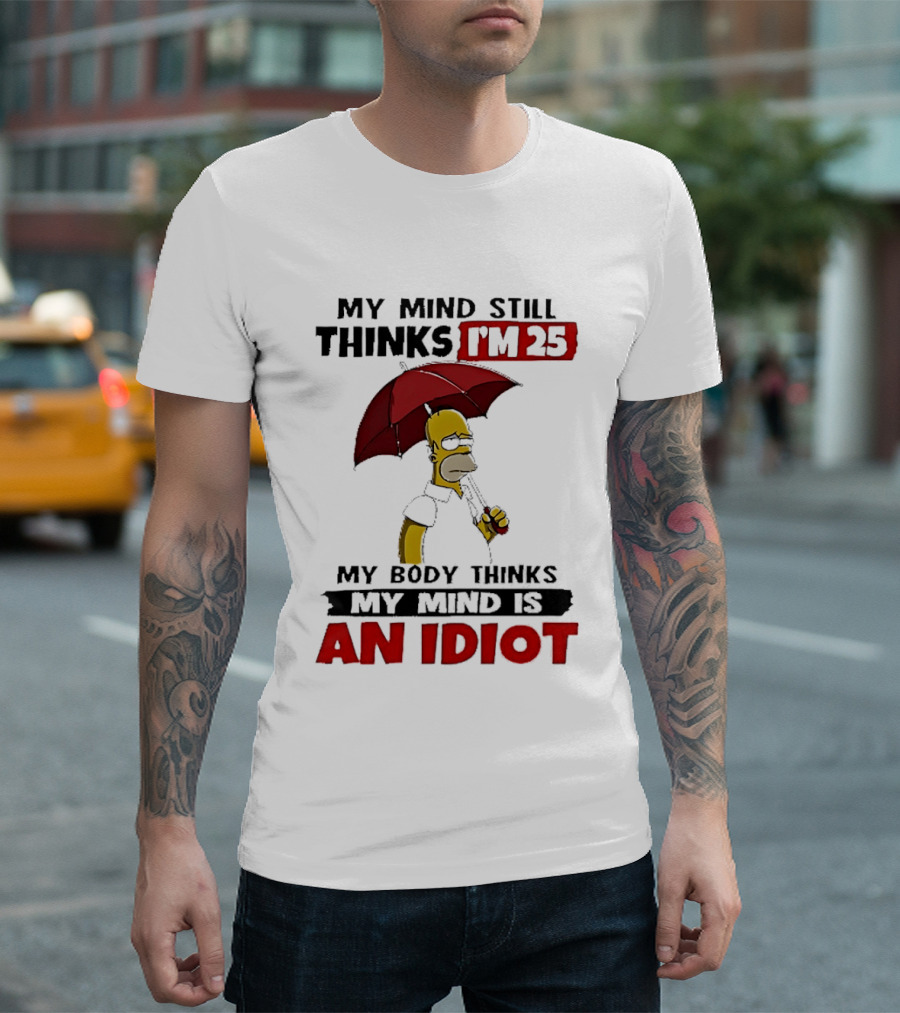 Homer Holding Umbrella My Mind Still Thinks I'm 25 My Body Thinks My Mind Is An Idiot T-Shirt