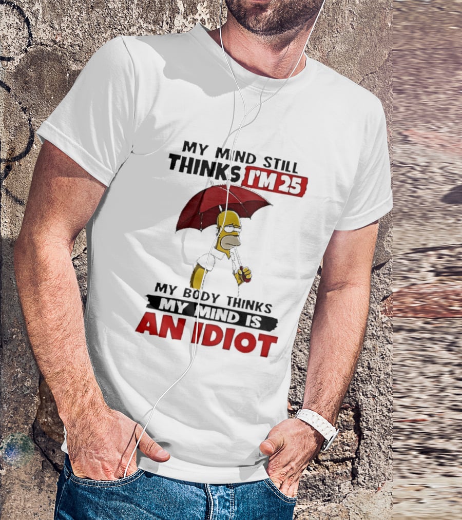 Homer Holding Umbrella My Mind Still Thinks I'm 25 My Body Thinks My Mind Is An Idiot T-Shirt