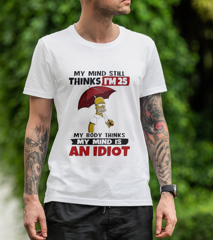 Homer Holding Umbrella My Mind Still Thinks I'm 25 My Body Thinks My Mind Is An Idiot T-Shirt