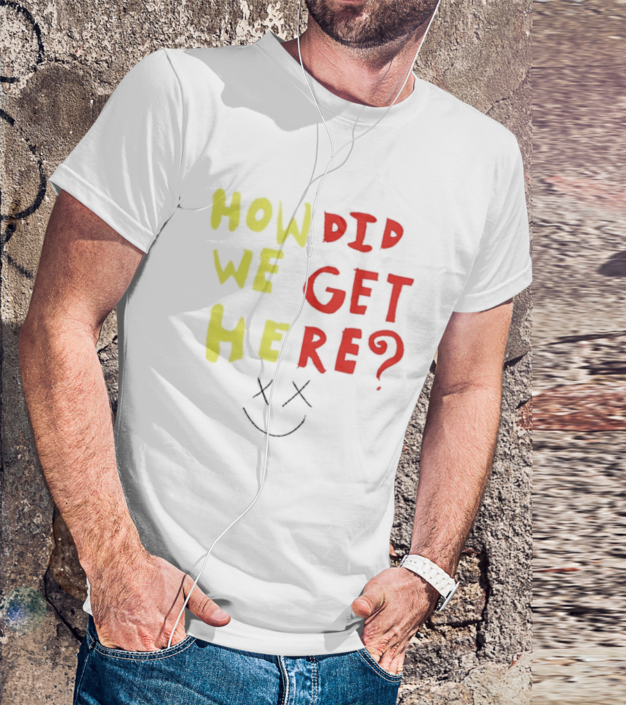 How Did We Get Here XX Smile Face T-Shirt