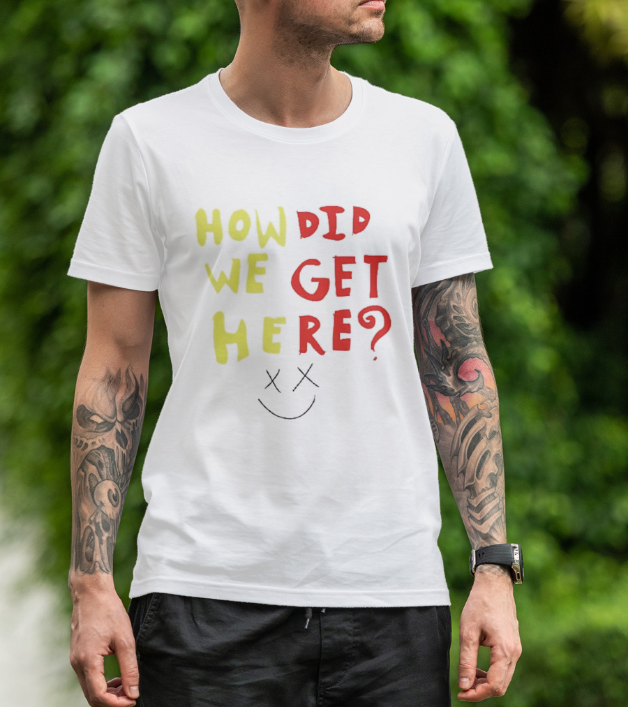 How Did We Get Here XX Smile Face T-Shirt