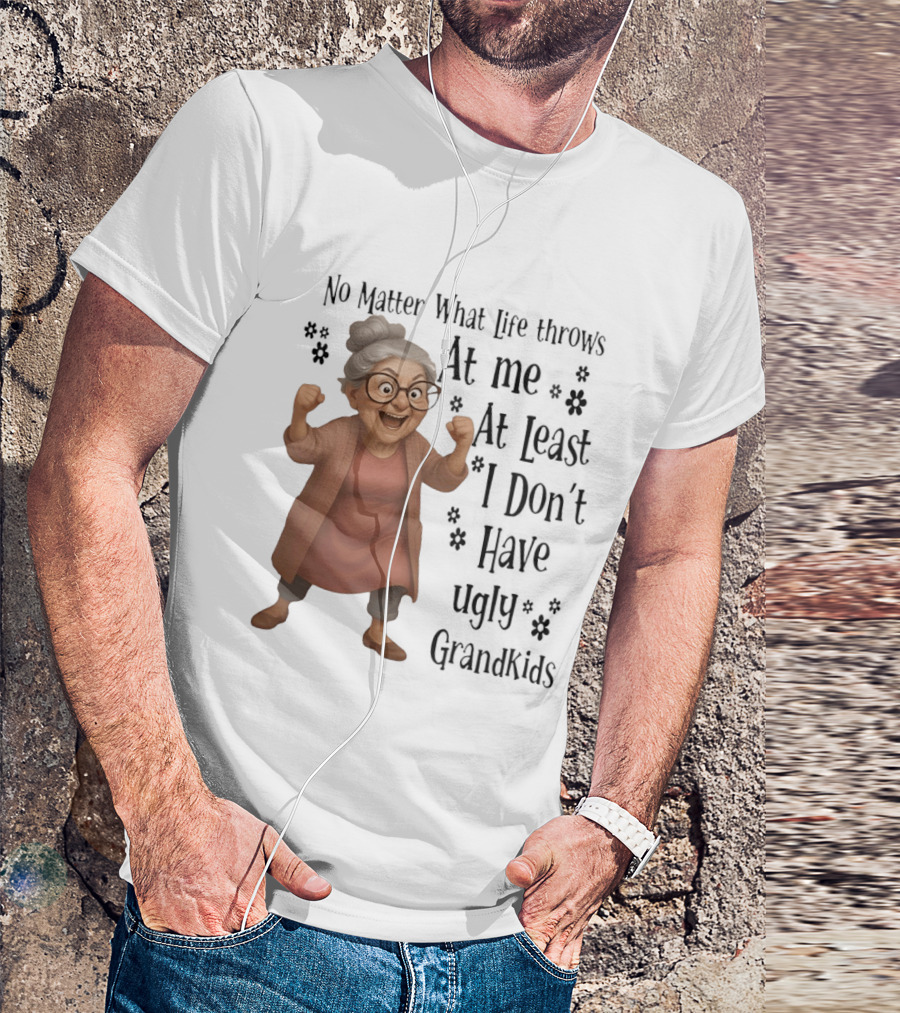 No Matter What Life Throws At Me At Least I Don't Have Ugly Grandkids Funny Grandma T-Shirt