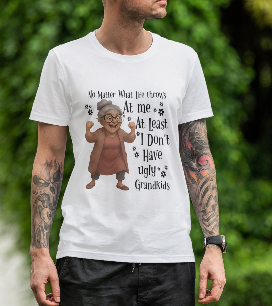 No Matter What Life Throws At Me At Least I Don't Have Ugly Grandkids Funny Grandma T-Shirt