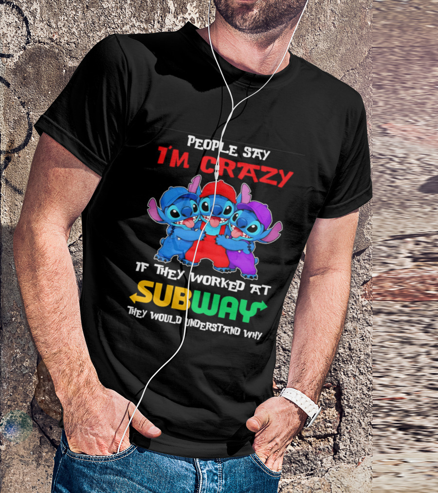 People Say I'm Crazy If They Worked At Subway They Would Understand Why With Blue Characters T-Shirt