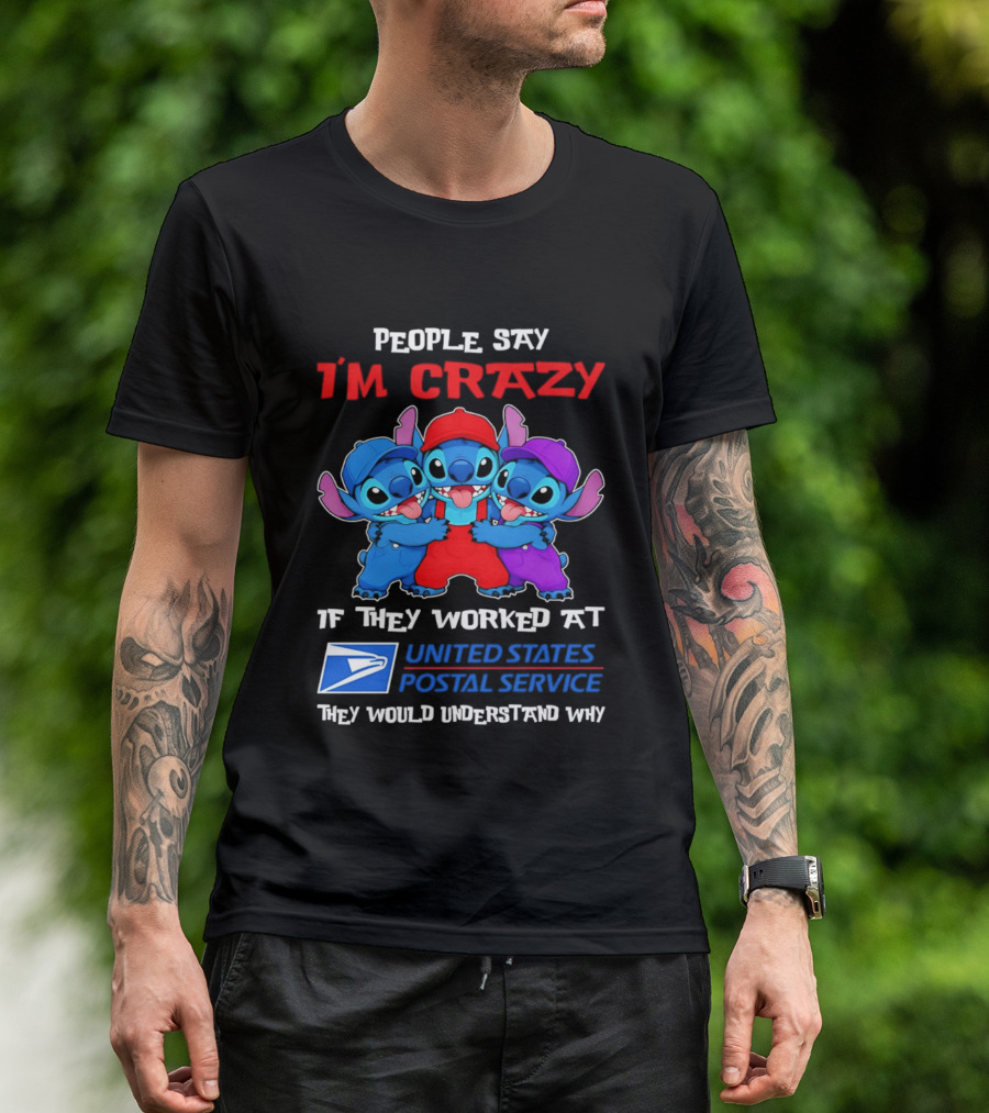 People Say I'm Crazy If They Worked At United States Postal Service They Would Understand Why Stitch Characters T-Shirt