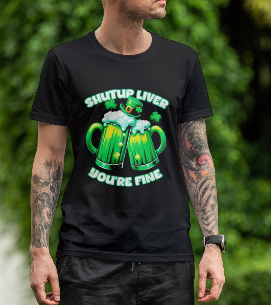 Shut Up Liver You're Fine Green Beer S Shamrock Hat T-Shirt