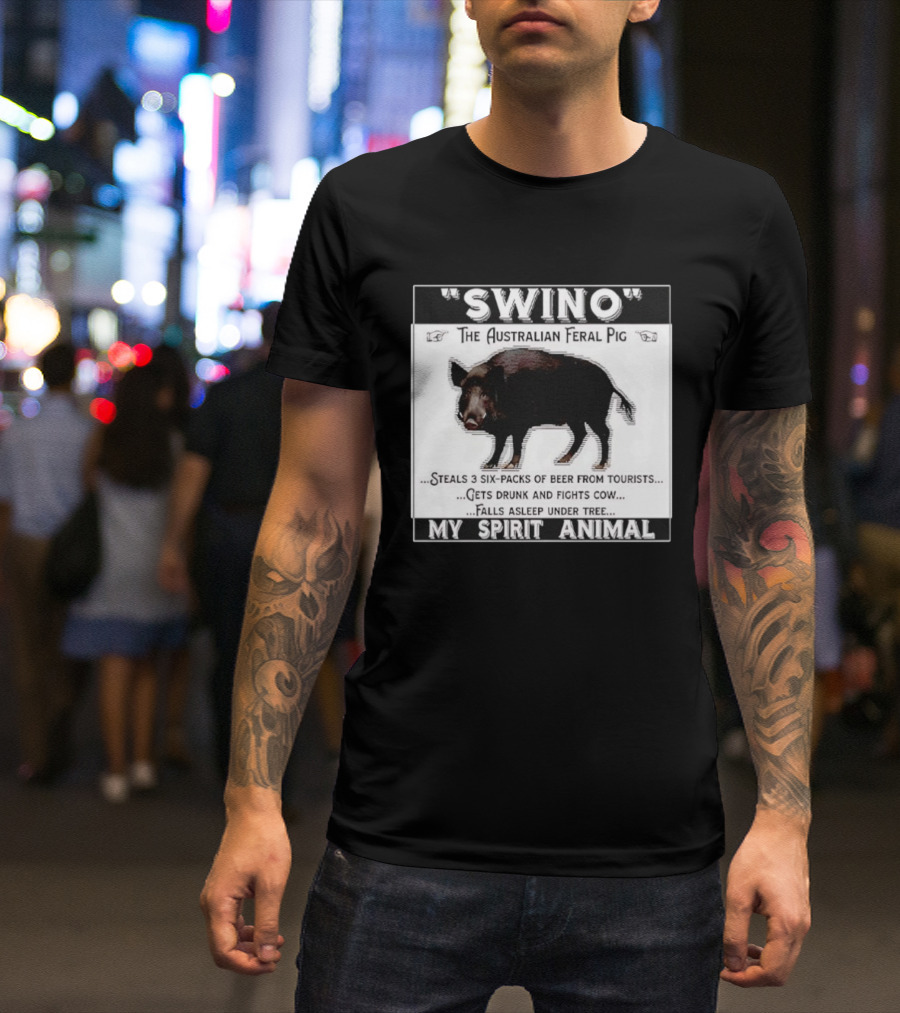 Swino The Australian Feral Pig Steals Beer Gets Drunk Fights Cow Falls Asleep My Spirit Animal T-Shirt